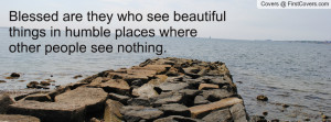 Blessed are they who see beautiful things in humble places where other ...