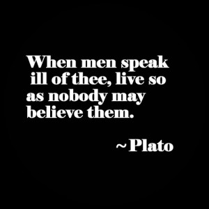 When men speak ill of thee, live so as nobody may believe them.”