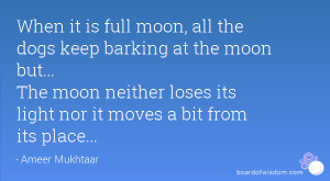 it is full moon, all the dogs keep barking at the moon but... The moon ...