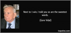 Next to 1 win, I told you so are the sweetest words. - Gore Vidal