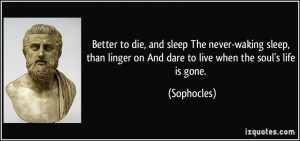 Better to die, and sleep The never-waking sleep, than linger on And ...