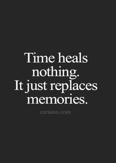 time heals nothing it just replaces memories more life quotes quotes ...