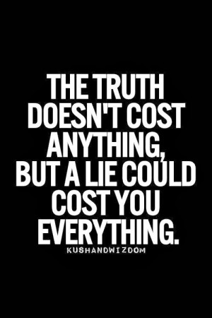 The truth doesn't cost anything, but a lie could cost you everything