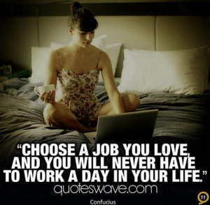 ... job you love and you will never have to work a day in your life