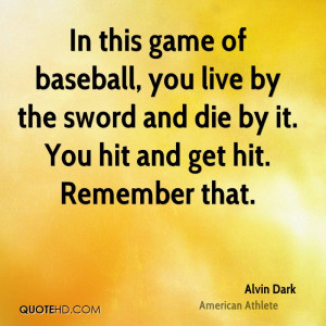 In this game of baseball, you live by the sword and die by it. You hit ...