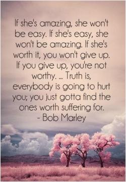 be amazing. If she's worth it, you won't give up. If you give up, you ...