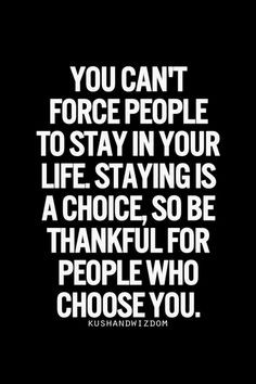 Quotes: You can't force people to stay in your life. Staying is a ...
