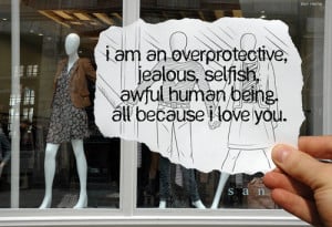 am an over protective, jealous, selfish…all because I love you