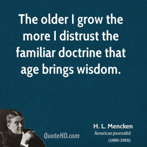 The older I grow the more I distrust the familiar doctrine that age ...
