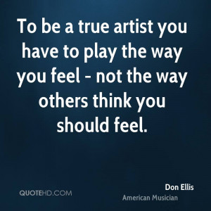 To be a true artist you have to play the way you feel - not the way ...