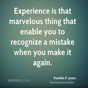 Experience is that marvelous thing that enable you to recognize a ...