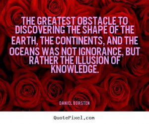 Daniel Borsten Quotes The greatest obstacle to discovering the shape