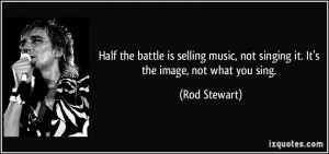 Half the battle is selling music, not singing it. It's the image, not ...