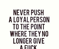 Loyal Tumblr Quotes Never push a loyal person