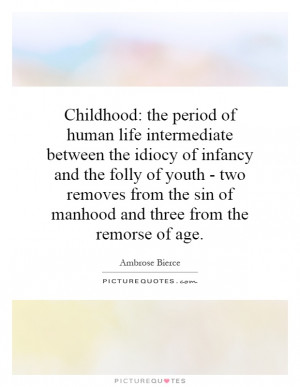 Childhood: the period of human life intermediate between the idiocy of ...