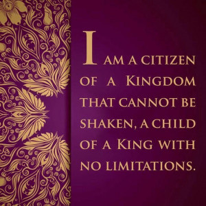 am a citizen of God's kingdom. I am a child of the King of Kings.