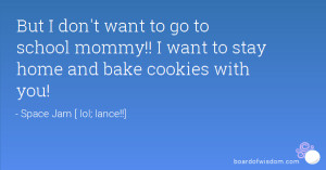 But I don't want to go to school mommy!! I want to stay home and bake ...
