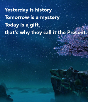 ... is a mysteryToday is a gift, that's why they call it the Present