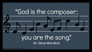 God is the composer; you are the song.”