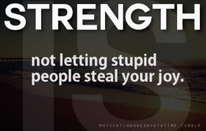 Strength is not letting stupid people steal your joy.