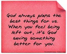 ... you're being left out, it's God saving something better for you. More