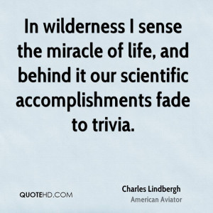 In wilderness I sense the miracle of life, and behind it our ...