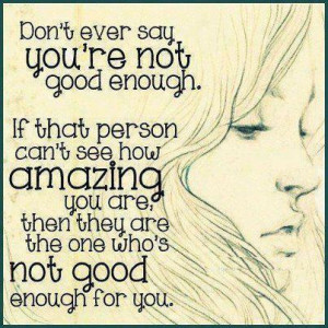 Don't ever say you're not good enough. If that person can't see how ...