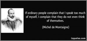 If ordinary people complain that I speak too much of myself, I ...