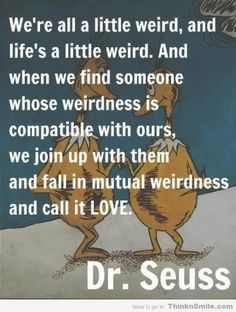Dr. Seuss' quote about love and mutual weirdness. Fun fact: Dr. Seuss ...