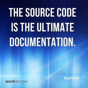 Brad Smith - The source code is the ultimate documentation.
