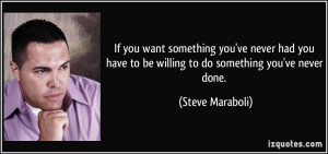 want something you've never had you have to be willing to do something ...