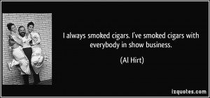 always smoked cigars. I've smoked cigars with everybody in show ...
