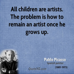 All children are artists. The problem is how to remain an artist once ...
