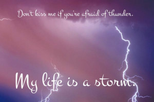 Don't kiss me if you're afraid of thunder. My life is a storm.