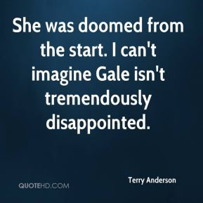 She was doomed from the start. I can't imagine Gale isn't tremendously ...