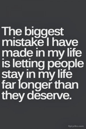 The biggest mistakes I have made in my life is letting people stay in ...