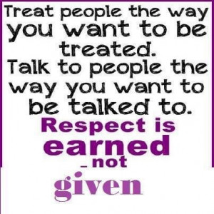 Respect is earned, not given.