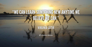 We can learn something new anytime we believe we can.”