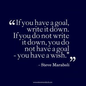If you have a goal, write it down. If you do not write it down, you do ...