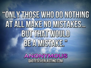 ... all make no mistakes… but that would be a mistake.” – Anonymous