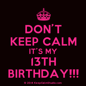 Home » Gallery » Don't Keep Calm It's My 13th Birthday!!!