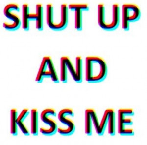 Shut Up And Kiss Me Quotes