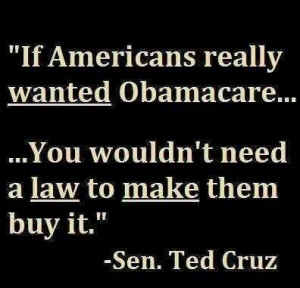 ... Obamacare, you wouldn’t need a law to make them buy it . ~ Ted Cruz