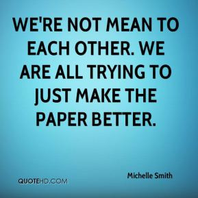 We're not mean to each other. We are all trying to just make the paper ...