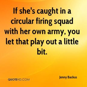 Jenny Backus - If she's caught in a circular firing squad with her own ...