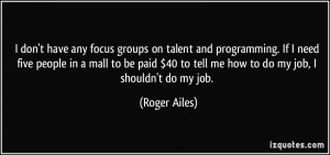 don't have any focus groups on talent and programming. If I need ...