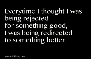 ... being rejected for something good, I was being redirected to something