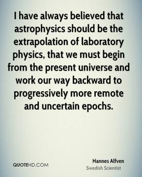 have always believed that astrophysics should be the extrapolation ...