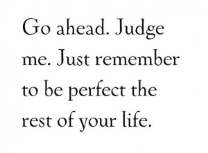 Go Ahead. Judge Me.