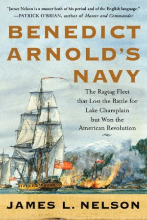 Benedict Arnold's Navy: The Ragtag Fleet That Lost the Battle of Lake ...